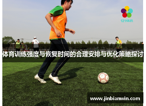 体育训练强度与恢复时间的合理安排与优化策略探讨